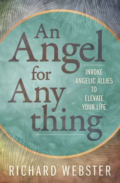 An Angel for Anything: Invoke Angelic Allies to Elevate Your Life by Richard Webster